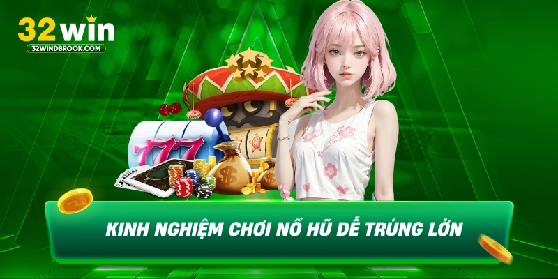 Kinh nghiệm chơi nổ hũ để trúng lớn